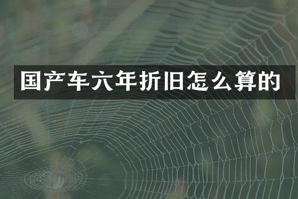 国产车六年折旧怎么算的