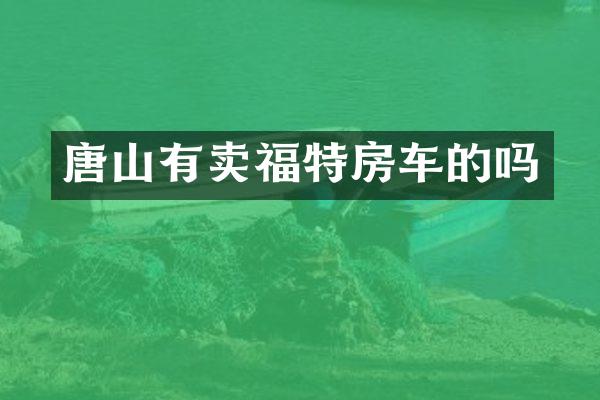 唐山有卖福特房车的吗