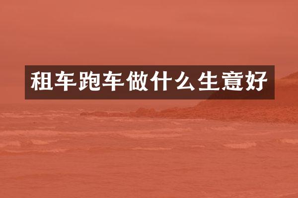 租车跑车做什么生意好