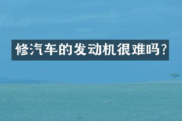 修汽车的发动机很难吗?