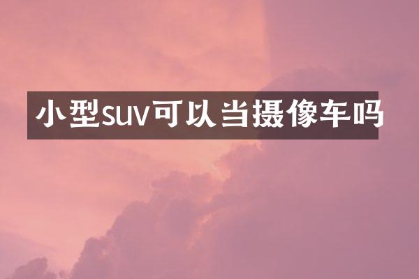 小型suv可以当摄像车吗