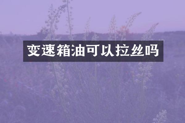 变速箱油可以拉丝吗