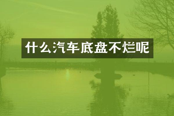 什么汽车底盘不烂呢