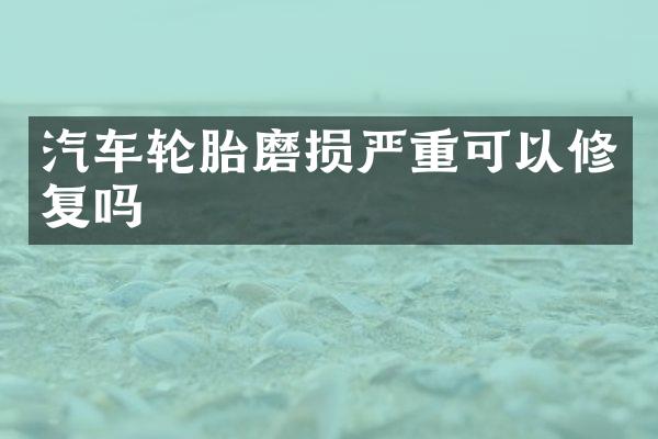 汽车轮胎磨损严重可以修复吗