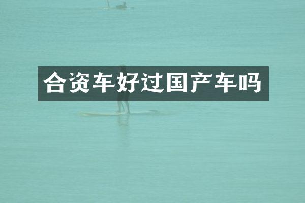 合资车好过国产车吗
