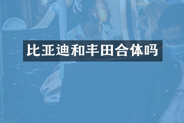 比亚迪和丰田合体吗