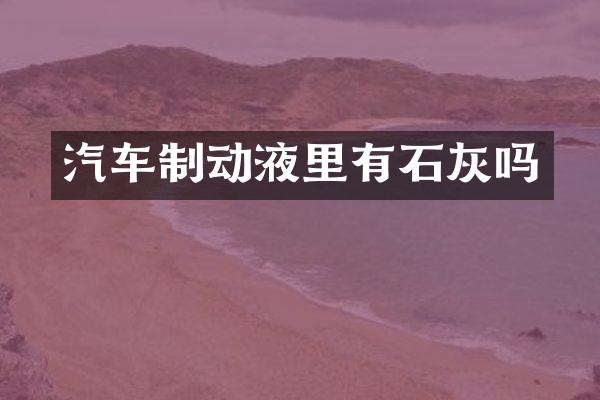 汽车制动液里有石灰吗