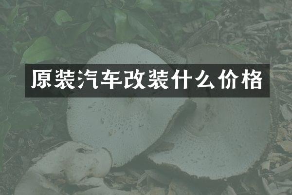 原装汽车改装什么价格