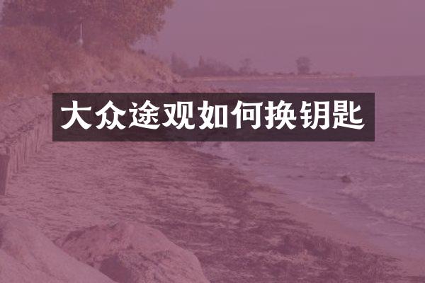 大众途观如何换钥匙