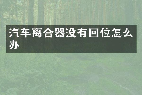 汽车离合器没有回位怎么办