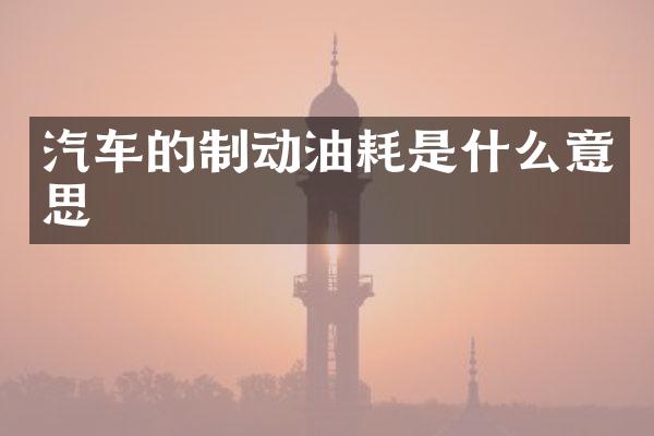 汽车的制动油耗是什么意思