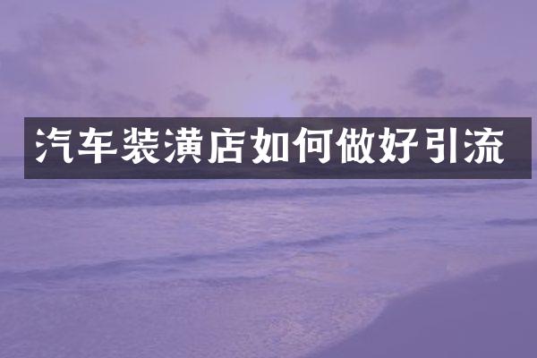 汽车装潢店如何做好引流