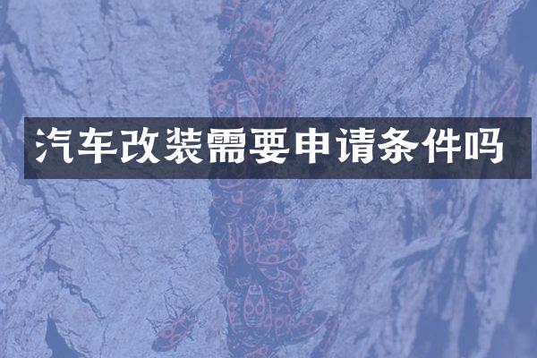 汽车改装需要申请条件吗