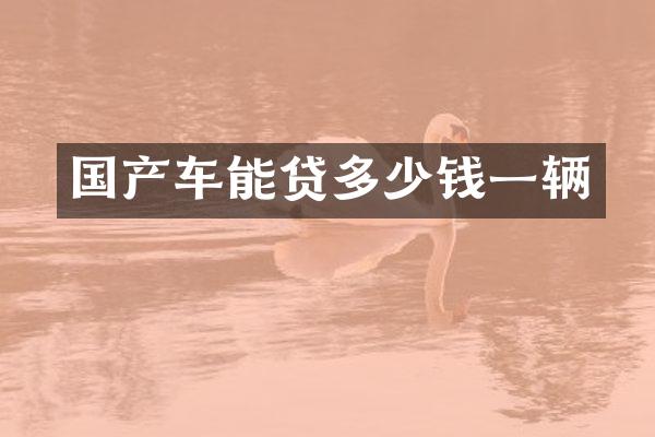 国产车能贷多少钱一辆