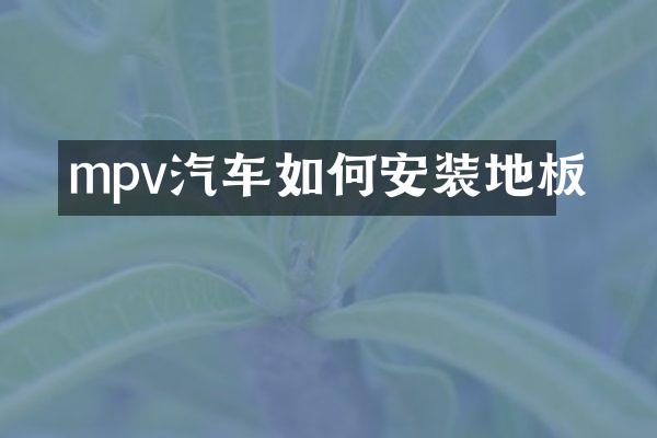 mpv汽车如何安装地板