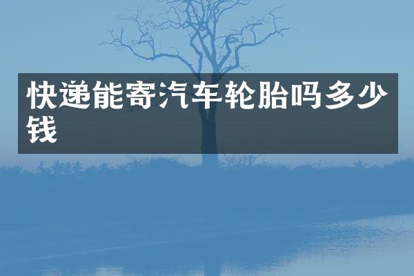 快递能寄汽车轮胎吗多少钱