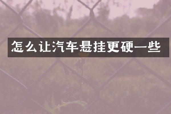 怎么让汽车悬挂更硬一些