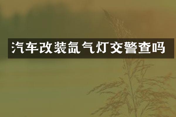 汽车改装氙气灯交警查吗