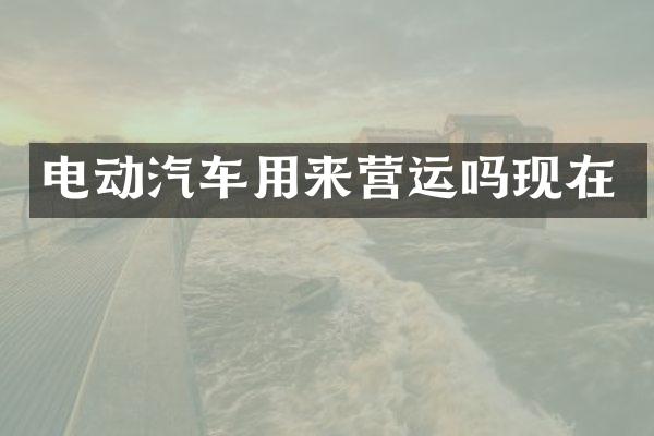 电动汽车用来营运吗现在