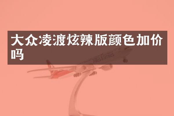 大众凌渡炫辣版颜色加价吗