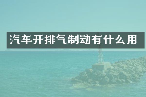 汽车开排气制动有什么用