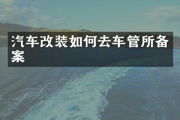 汽车改装如何去车管所备案