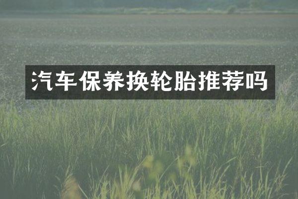 汽车保养换轮胎推荐吗