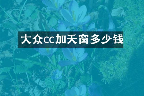 大众cc加天窗多少钱