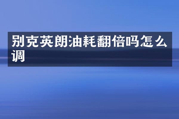 别克英朗油耗翻倍吗怎么调
