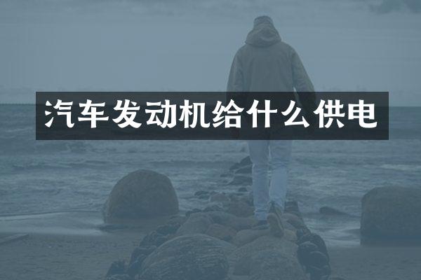 汽车发动机给什么供电