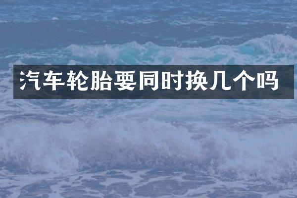 汽车轮胎要同时换几个吗
