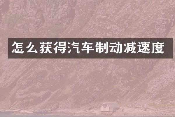 怎么获得汽车制动减速度