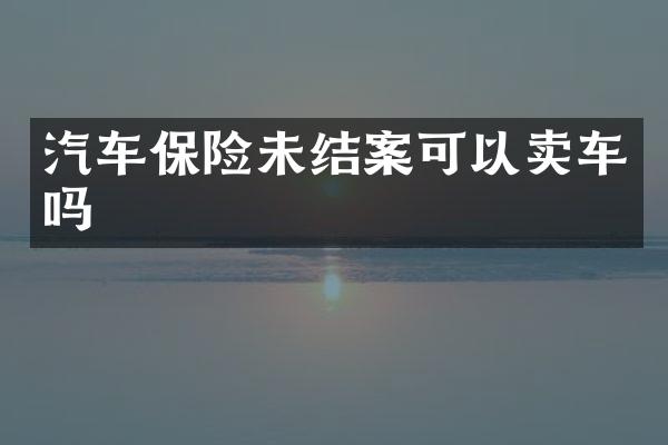 汽车保险未结案可以卖车吗