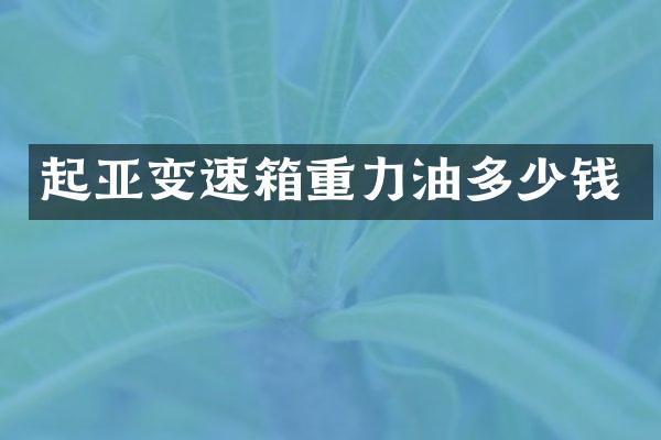 起亚变速箱重力油多少钱