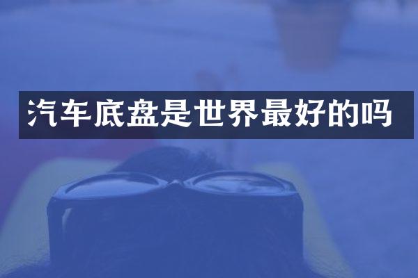 汽车底盘是世界最好的吗