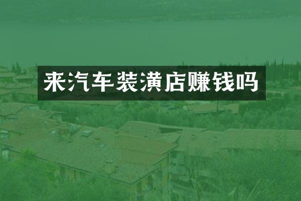 来汽车装潢店赚钱吗