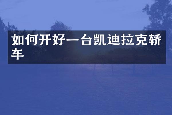 如何开好一台凯迪拉克轿车