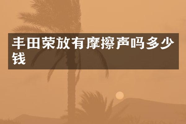 丰田荣放有摩擦声吗多少钱