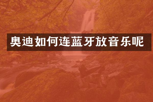 奥迪如何连蓝牙放音乐呢