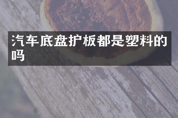 汽车底盘护板都是塑料的吗
