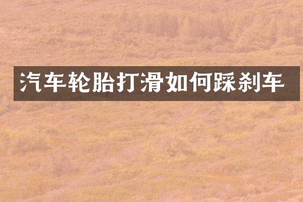 汽车轮胎打滑如何踩刹车