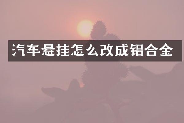 汽车悬挂怎么改成铝合金