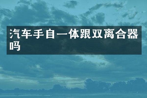 汽车手自一体跟双离合器吗