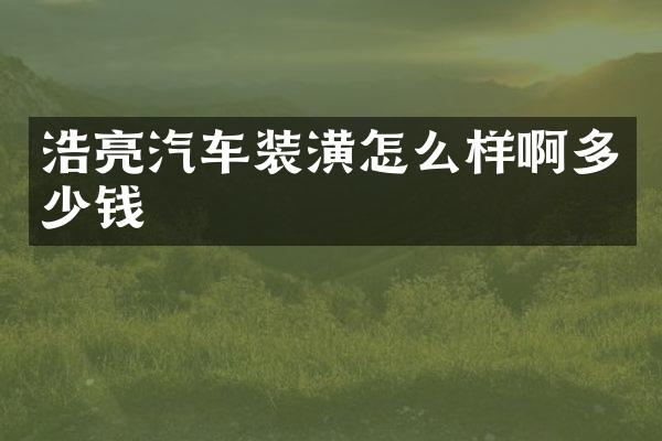 浩亮汽车装潢怎么样啊多少钱
