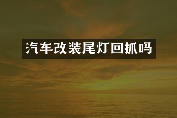 汽车改装尾灯回抓吗
