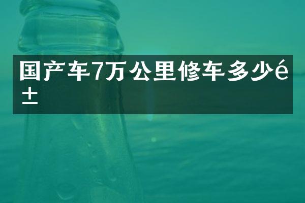 国产车7万公里修车多少钱