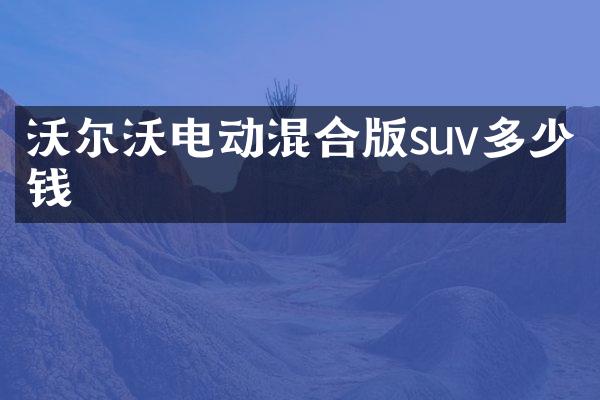 沃尔沃电动混合版suv多少钱