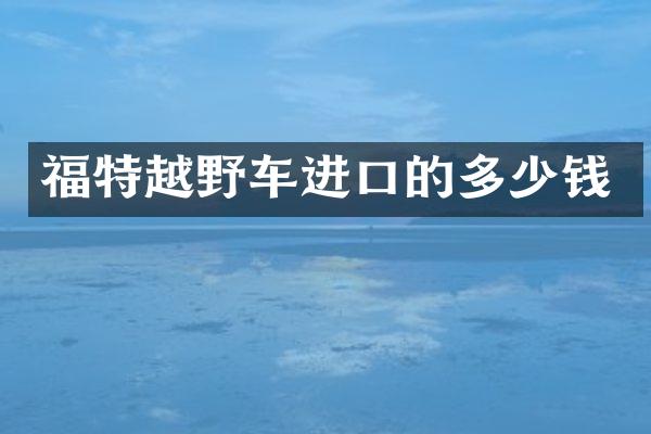 福特越野车进口的多少钱