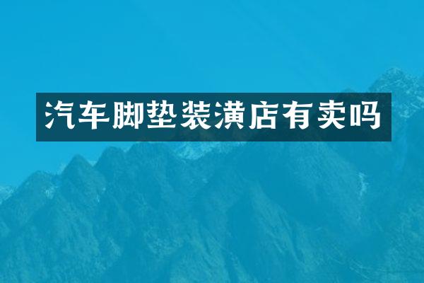 汽车脚垫装潢店有卖吗