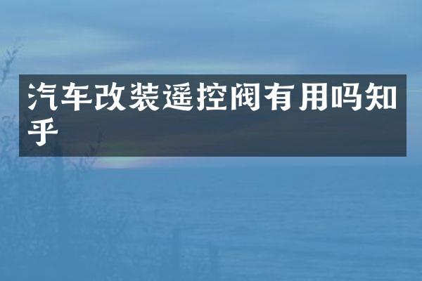 汽车改装遥控阀有用吗知乎